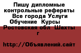 Пишу дипломные контрольные рефераты  - Все города Услуги » Обучение. Курсы   . Ростовская обл.,Шахты г.
